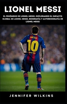 Paperback Lionel Messi: El fenómeno de Lionel Messi, Explorando el impacto global de Lionel Messi, Biografía y autobiografía de Lionel Messi [Spanish] Book