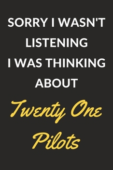 Sorry I Wasn't Listening I Was Thinking About Twenty One Pilots: Twenty One Pilots Journal Notebook to Write Down Things, Take Notes, Record Plans or Keep Track of Habits (6" x 9" - 120 Pages)