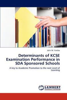 Determinants of KCSE Examination Performance in SDA Sponsored Schools: A key to Academic Promotion to the next Level of Learning