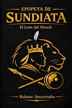 Epopeya de Sundiata: El León del Mandé (Colección Relatos Ancestrales) (Spanish Edition)
