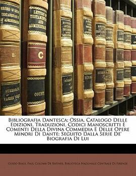 Paperback Bibliografia Dantesca; Ossia, Catalogo Delle Edizioni, Traduzioni, Codici Manoscritti E Comenti Della Divina Commedia E Delle Opere Minori Di Dante: S Book