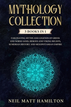 Mythology Collection: This book includes: Fascinating Myths and Legends of Greek and Norse Gods, Heroes and Viking beliefs, Sumerian History and Mesopotamian Empire