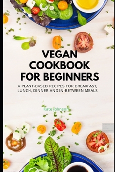 Paperback Vegan Cookbook for Bignners: A Plant-based recipes for Breakfast, Lunch, Dinner and In-between Meals Book