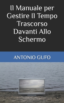 Paperback Il Manuale per Gestire Il Tempo Trascorso Davanti Allo Schermo [Italian] Book