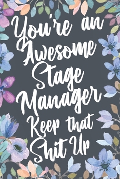 You're An Awesome Stage Manager Keep That Shit Up: Funny Joke Appreciation & Encouragement Gift Idea for Stage Managers. Thank You Gag Notebook Journal & Sketch Diary Present.