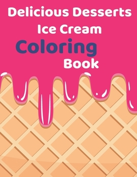 Delicious Desserts ice cream Coloring Book: coloring book Consists of 40 Cones of Frozen Ice Creams, Ice Pops, kids and Refreshing Deserts to Color