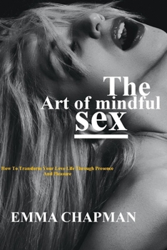 Paperback The Art Of Mindful Sex: How To Transform Your Love Life Through Presence And Pleasure Book