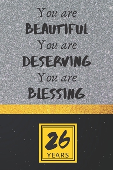 26th Birthday Journal: You are Beautiful You are Deserving You are Blessing - Pretty 26th Birthday Gift For Women/Girl - Impactful 26 Years Old Wishes: Lined Journal/Notebook