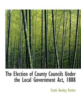 Paperback The Election of County Councils Under the Local Government Act, 1888 Book