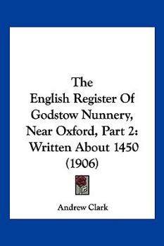 The English Register Of Godstow Nunnery, Near Oxford, Part 2: Written About 1450