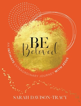 BE Beloved: An Intimate, Extraordinary Journey with Jesus