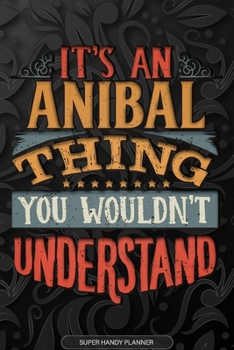 Anibal: It's An Anibal Thing You Wouldn't Understand - Anibal Name Planner With Notebook Journal Calendar Personel Goals Password Manager & Much More, Perfect Gift For A Male Called Anibal