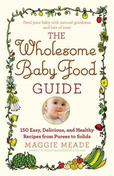 Paperback Wholesome Baby Food Guide: Over 150 Easy, Delicious, and Healthy Recipes from Purees to Solids Book