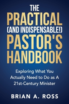 Paperback The Practical (and Indispensable!) Pastor's Handbook: Exploring What You Actually Need to Do as a 21st Century Minister Book