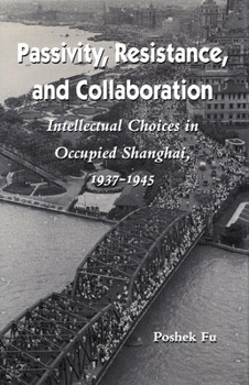 Hardcover Passivity, Resistance, and Collaboration: Intellectual Choices in Occupied Shanghai, 1937-1945 Book