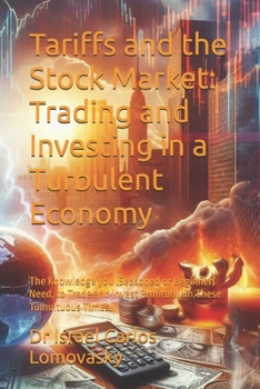 Tariffs and the Stock Market: Trading and Investing in a Turbulent Economy: The Knowledge you (Seasoned or Beginner) Need, to Trade and Invest ... These Tumultuous Times. (Economic Turbulence)