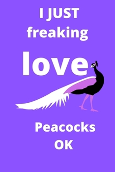 I Just Freaking Love peacocks OK notebook: 120 Blank Lined Pages - 6" x 9" Notebook With Funny peacocks Print On The Cover. Cute Gift Idea For ... your ideas, perfect gift for peacocks Fans