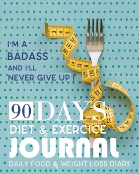 I'm A Badass And I'll Never Give Up, 90 Days Diet & ExerciceJournal,  Daily Food & Weight Loss Diary: Activity and Fitness Tracker to Cultivate a ... Includes Daily Sleep Tracker, Water Tracker