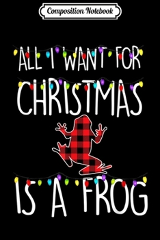 Composition Notebook: All I Want For Christmas Is A Frog Animal Xmas Gift  Journal/Notebook Blank Lined Ruled 6x9 100 Pages