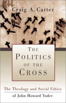 Paperback The Politics of the Cross: The Theology and Social Ethics of John Howard Yoder Book