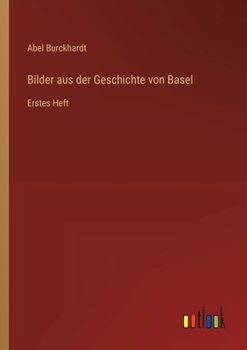 Bilder aus der Geschichte von Basel: Erstes Heft (German Edition)