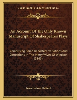 Paperback An Account Of The Only Known Manuscript Of Shakespeare's Plays: Comprising Some Important Variations And Corrections In The Merry Wives Of Windsor (18 Book