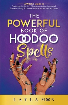 Paperback The Powerful Book of Hoodoo Spells: A Witch's Guide to Conjuring, Protection, Cleansing, Justice, Love, and Success - Using Rootwork, Herbs, Candles, Book