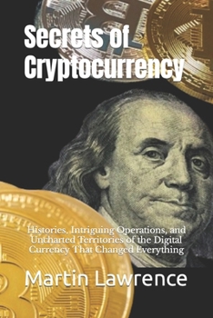 Paperback Secrets of Cryptocurrency: Histories, Intriguing Operations, and Uncharted Territories of the Digital Currency That Changed Everything Book