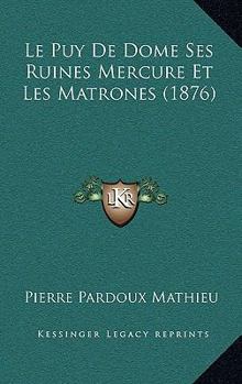 Paperback Le Puy De Dome Ses Ruines Mercure Et Les Matrones (1876) [French] Book