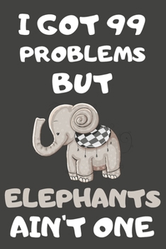 Paperback I Got 99 Problems But Elephants Ain't One: Elephant Gifts for Elephant Lovers - Blank Lined Notebooks, Journals, Planners and Diaries to Write In Book