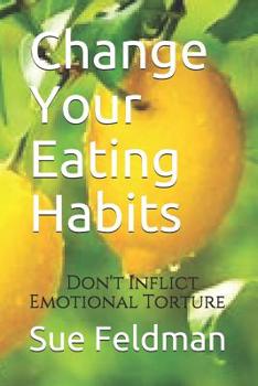 Paperback Change Your Eating Habits: Don't Inflict Emotional Torture Book