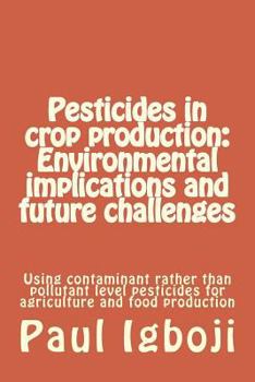 Paperback Pesticides in crop production: Environmental implications and future challenges: Using contaminant rather than pollutant level pesticides for agricul Book