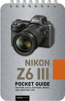 Spiral-bound Nikon Z6 III: Pocket Guide: Buttons, Dials, Settings, Modes, and Shooting Tips Book