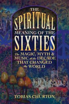 Paperback The Spiritual Meaning of the Sixties: The Magic, Myth, and Music of the Decade That Changed the World Book