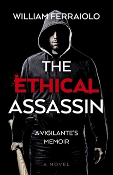 The Ethical Assassin: A Vigilante's Memoir - A Novel