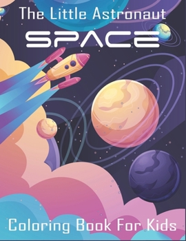 The Little Astronaut Space Coloring Book For Kids: Relieve Depression and Anxiety While You Color Aliens and Astronauts.Vol-1