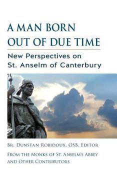 Paperback A Man Born Out of Due Time: New Perspectives on St. Anselm of Canterbury Book