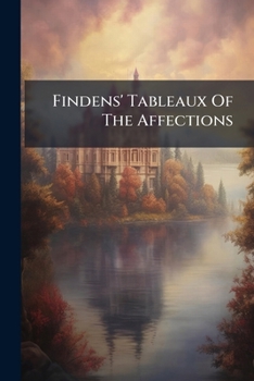 Paperback Findens' Tableaux Of The Affections: A Series Of Picturesque Illustrations Of The Womanly Virtues Book