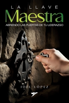 La llave maestra: Abriendo las puertas de tu liderazgo (Spanish Edition)