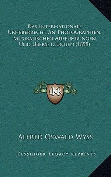 Paperback Das Internationale Urheberrecht An Photographien, Musikalischen Auffuhrungen Und Ubersetzungen (1898) [German] Book