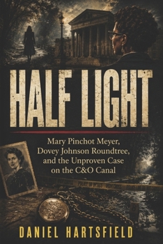HALF LIGHT: Mary Pinchot Meyer, Dovey Johnson Roundtree, and the Unproven Case on the C&O Canal