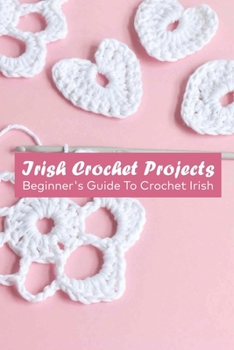 Paperback Irish Crochet Projects: Beginner's Guide To Crochet Irish Book