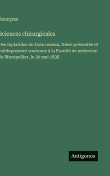 Sciences chirurgicales: Des hydatides du tissu osseux, thèse présentée et publiquement soutenue à la Faculté de médecine de Montpellier, le 30 mai 1838 (French Edition)