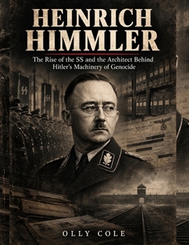 Heinrich Himmler: The Rise of the SS and the Architect Behind Hitler's Machinery of Genocide