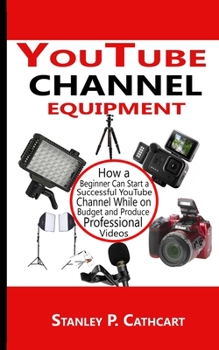Paperback YouTube channel equipment: How a Beginner Can Start a Successful YouTube Channel While on Budget and Produce Professional Videos Book
