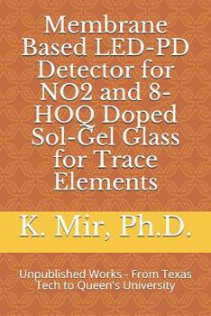 Paperback Membrane Based Led-Pd Detector for No2 and 8-Hoq Doped Sol-Gel Glass for Trace Elements: Unpublished Works - From Texas Tech to Queen's University Book