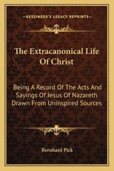 Paperback The Extracanonical Life Of Christ: Being A Record Of The Acts And Sayings Of Jesus Of Nazareth Drawn From Uninspired Sources Book