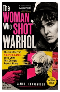 The Woman Who Shot Warhol: The True Story of Valerie Solanas and a Crime That Changed Pop Art History