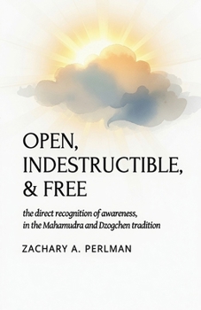 Open, Indestructible, & Free: The Direct Recognition Of Awareness In The Mahamudra And Dzogchen Tradition