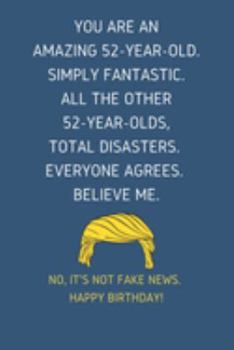 You Are An Amazing 52-Year-Old Simply Fantastic. All the Other 52-Year-Olds Total Disasters Everyone Agrees Believe Me: Lined Journal With a Nice ... for 52 yo Friends Coworkers & Family member